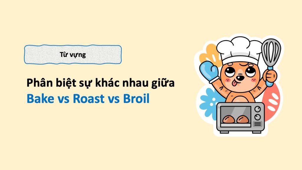 Phân biệt sự khác nhau giữa bake, roast hay broil